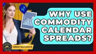 Why Use Commodity Calendar Spreads? - Commodity Wealth Investor