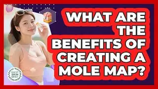 What Are the Benefits of Creating a Mole Map?