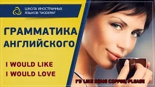 Грамматика английского языка. Словосочетания I would like,I would love, I want. | MODERN SCHOOL