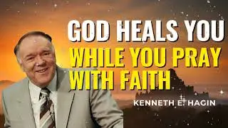 God Heals You While You Pray With Faith | Kenneth E Hagin