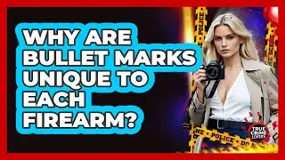 Why Are Bullet Marks Unique To Each Firearm?