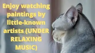 Enjoy watching paintings by little-known artists (UNDER RELAXING MUSIC)