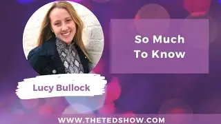 The Ted Show * Featuring Lucy Bullock * So Much To Know *