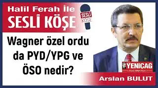 Arslan Bulut: 'Wagner &ouml;zel ordu da PYD/YPG ve &Ouml;SO nedir?' 25/08/23 Halil Ferah ile Sesli K&ouml;şe