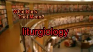 What does liturgiology mean?