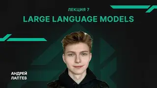Лекция 7 - Large Language Models - Андрей Лаптев