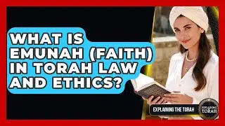 What Is Emunah (Faith) In Torah Law And Ethics? - Explaining The Torah