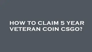 How to claim 5 year veteran coin csgo?