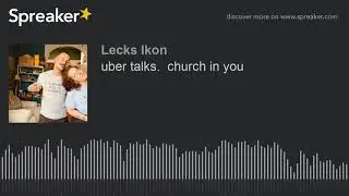 uber talks.  church in you