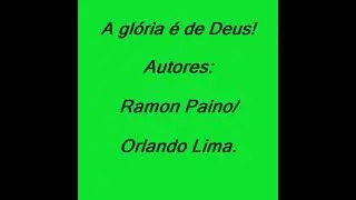 02  A GLÓRIA É DE DEUS AUTORES: RAMON PAINO/ORÇANDO LIMA