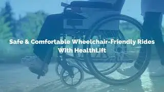 Safe & Comfortable Wheelchair-Friendly Rides With HealthLift