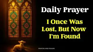 Powerful Prayer for Redemption and Guidance: I Once Was Lost, Now I Am Found | Christian Devotional