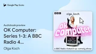 OK Computer: Series 1-3: A BBC Radio 4 Stand-Up&hellip; by Olga Koch &middot; Audiobook preview