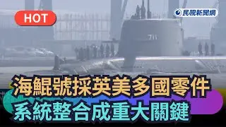 【熱搜新聞】海鯤號採英美等多國零件　「系統整合」成重大關鍵｜民視新聞