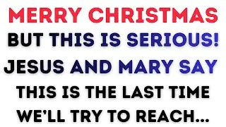Merry Christmas, But This is Serious! Jesus and Mary Say THIS IS THE LAST TIME WE’LL TRY TO REACH...