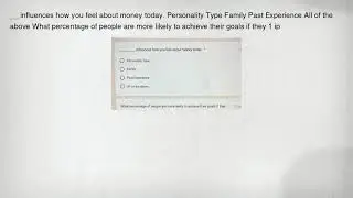 __ influences how you feel about money today. Personality Type Family Past Experience All of the abo