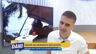 Gess&eacute; no momento reflexivo | FALA DANI | TV ARATU