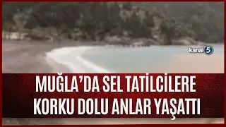 Muğla'da Sel Tatilcilere Zor Anlar Yaşattı