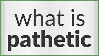 Pathetic | meaning of Pathetic