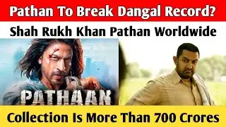 Pathan To Break Dangal Record? Shah Rukh Khan Pathan Worldwide Collection Is More Than 700 Crores