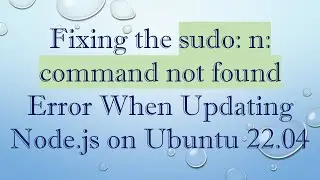 Fixing the sudo: n: command not found Error When Updating Node.js on Ubuntu 22.04