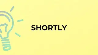 What is the meaning of the word SHORTLY?