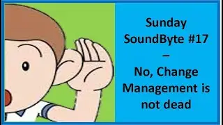 Sunday SoundByte #17 - so you think Change Management is dead do you?