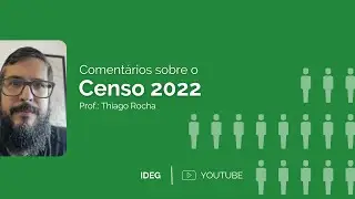 IDEG - Coment&aacute;rios sobre o Censo 2022 - Prof. Thiago Rocha