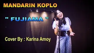 GUNUNG  FUJIAMA - MANDARIN KOPLO  COVER BY : KARINA AMOY