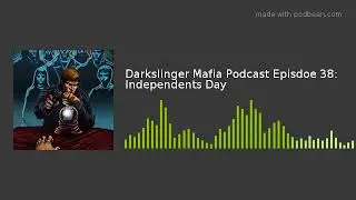 Darkslinger Mafia Podcast Episdoe 38: Independents Day