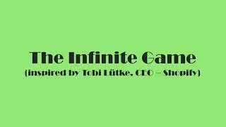 The Infinite Game (inspired by Tobi L&uuml;tke, CEO &ndash; Shopify)
