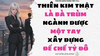 [Truyện Audio Full] THIÊN KIM THẬT LÀ BÀ TRÙM NGÀNH DƯỢC MỘT TAY XÂY DỰNG ĐẾ CHẾ TỶ ĐÔ