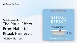 The Ritual Effect: From Habit to Ritual,&hellip; by Michael Norton &middot; Audiobook preview