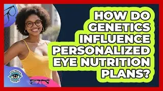 How Do Genetics Influence Personalized Eye Nutrition Plans? - Eye Health Experts