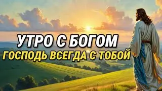 Утро с Богом: Господь всегда с Тобой, Он оберегает Тебя | Утренняя Молитва