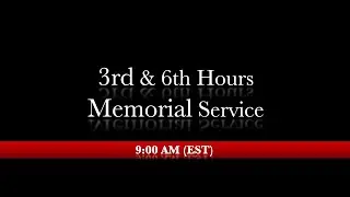 9:00 AM (EST) - 3rd & 6th Hours Followed By Memorial Service