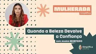 Jessica Monteiro - Quando a Beleza Devolve a Confiança | Mulherada Simplifica #12