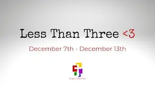 Less Than Three - December 7th - December 13th
