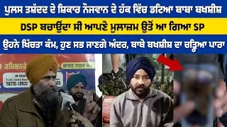 ਪੁਲਸ ਤਸ਼ੱਦਦ ਦੇ ਸ਼ਿਕਾਰ ਨੌਜਵਾਨ ਦੇ ਹੱਕ ਵਿੱਚ ਡਟਿਆ ਬਾਬਾ ਬਖਸ਼ੀਸ਼