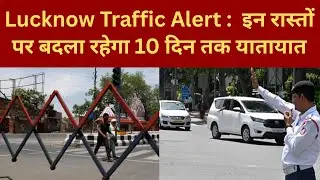 Lucknow Traffic Alert :  इन रास्तों पर बदला रहेगा 10 दिन तक यातायात @IMAGETODAYLUCKNOW