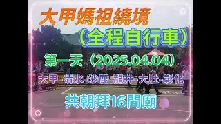 大甲媽祖繞境(Dajia Mazu Pilgrimage)全程自行車體驗第一天(2025.04.04):晨搭火車到達大甲鎮瀾宮,大甲出發.經清水/沙鹿/龍井/大肚到彰化.彰化議會樓搭帳.共拜16間廟.