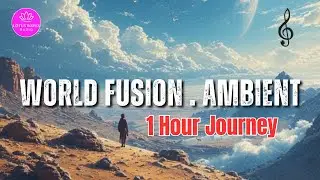 World Fusion Ambient 🌏 | 1-Hour Journey for Focus, Relax & Deep Listening