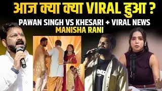 आज क्या क्या Viral हुआ ? Pawan Singh vs Khesari + Viral News | Manisha Rani
