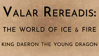 Valar Rereadis: TWOIAF - King Daeron I The Young Dragon