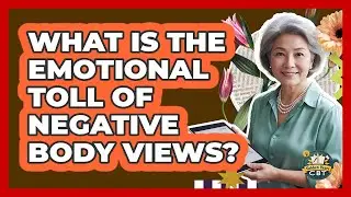 What Is The Emotional Toll Of Negative Body Views?