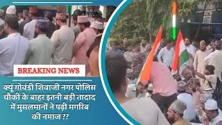 GOVANDI SHIVA JI NAGAR POLICE STATION KE BAHAR ITNI TADAAD MAI MUSALMANO NE Q PADHI NAMAZ ??