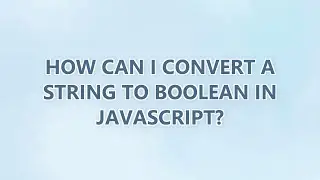 How can I convert a string to boolean in JavaScript? (3 SOLUTIONS!!)