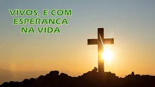 VIVOS, E COM ESPERANÇA NA VIDA