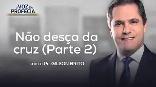 Não desça da cruz (Parte 2) | A Voz da Profecia | Pr. Gilson Brito