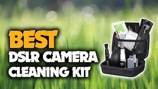 The Best DSLR Camera Cleaning Kit You Should Have
